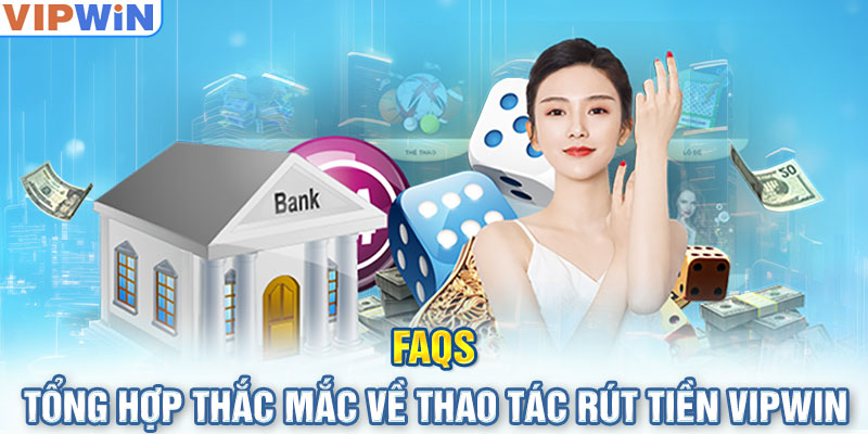 FAQ - Câu hỏi thường gặp khi rút tiền Vipwin